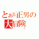 とある正男の大冒険（（’Ａ）