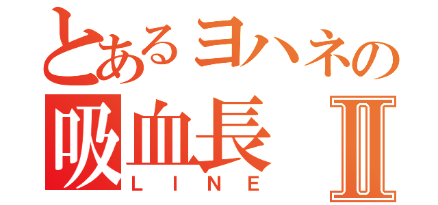 とあるヨハネの吸血長Ⅱ（ＬＩＮＥ）