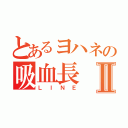 とあるヨハネの吸血長Ⅱ（ＬＩＮＥ）