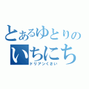 とあるゆとりのいちにち（ドリアンくさい）