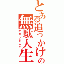 とある追っかけの無駄人生（かなしきこと）