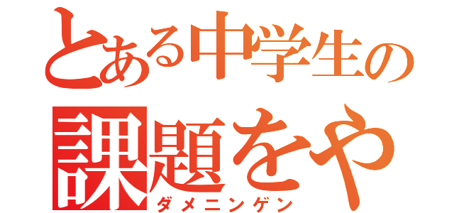 とある中学生の課題をやらない人（ダメニンゲン）