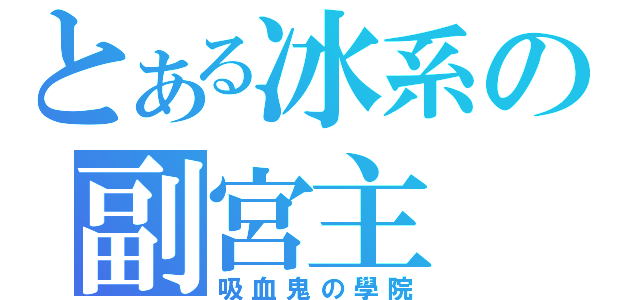 とある冰系の副宮主（吸血鬼の學院）