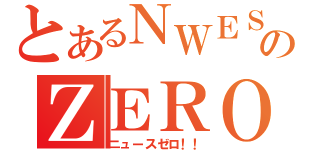 とあるＮＷＥＳのＺＥＲＯ~（ニュースゼロ！！）