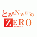 とあるＮＷＥＳのＺＥＲＯ~（ニュースゼロ！！）