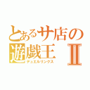 とあるサ店の遊戯王Ⅱ（デュエルリンクス）