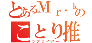 とあるＭｒ．ｋａｉｔｏのことり推し（ラブライバー）