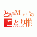 とあるＭｒ．ｋａｉｔｏのことり推し（ラブライバー）