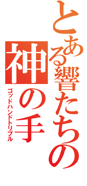 とある響たちの神の手（ゴッドハンドトリプル）