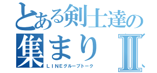 とある剣士達の集まり（１２人）Ⅱ（ＬＩＮＥグループトーク）