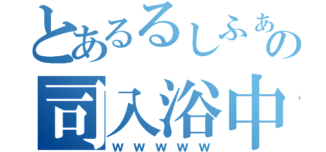 とあるるしふぁーの司入浴中（ｗｗｗｗｗ）