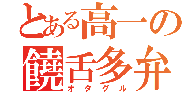 とある高一の饒舌多弁（オタグル）