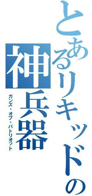 とあるリキッドの神兵器（ガンズ・オブ・パトリオット）