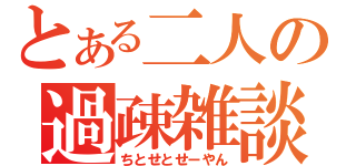 とある二人の過疎雑談（ちとせとせーやん）