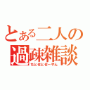 とある二人の過疎雑談（ちとせとせーやん）