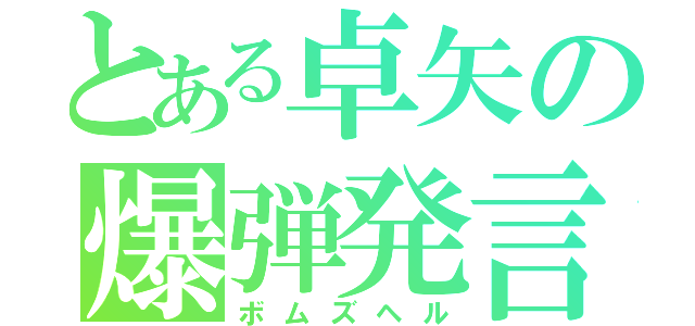 とある卓矢の爆弾発言（ボムズヘル）