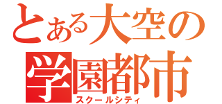 とある大空の学園都市（スクールシティ）