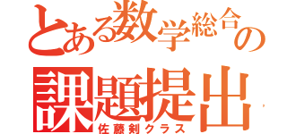 とある数学総合の課題提出（佐藤剣クラス）