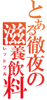 とある徹夜の滋養飲料（レッドブル）