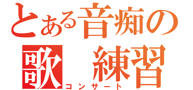 とある音痴の歌　練習（コンサート）