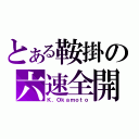 とある鞍掛の六速全開（Ｋ．Ｏｋａｍｏｔｏ）