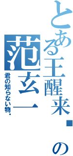 とある王醒来吧の范玄一Ⅱ（君の知らない物语）