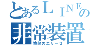 とあるＬＩＮＥの非常装置（憤怒のエリーゼ）