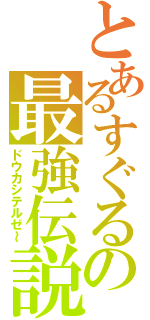 とあるすぐるの最強伝説（ドウカシテルゼ～）