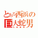 とある西浜の巨大蛇男（久保康明）