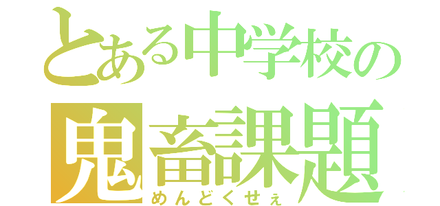 とある中学校の鬼畜課題（めんどくせぇ）