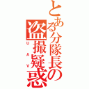 とある分隊長の盗撮疑惑（ＵＡＶ）