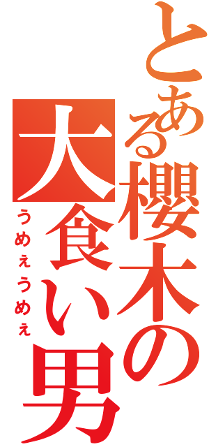 とある櫻木の大食い男（うめぇうめぇ）