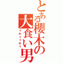 とある櫻木の大食い男（うめぇうめぇ）