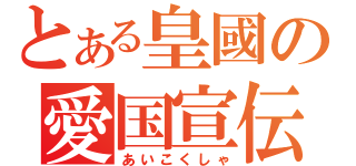 とある皇國の愛国宣伝相（あいこくしゃ）