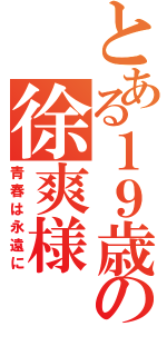 とある１９歳の徐爽様（青春は永遠に）