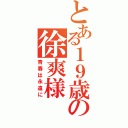 とある１９歳の徐爽様（青春は永遠に）