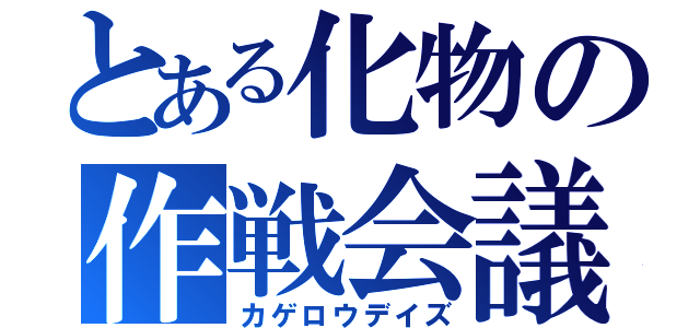 とある化物の作戦会議（カゲロウデイズ）