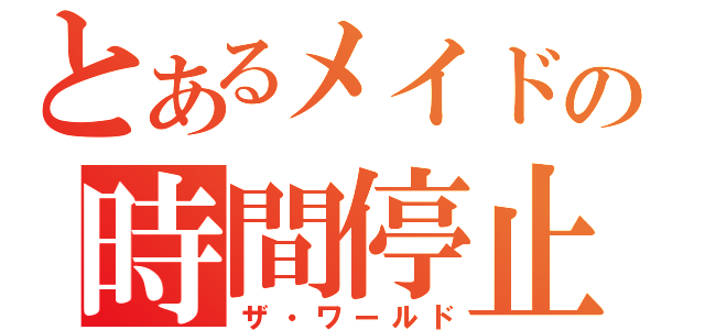 とあるメイドの時間停止（ザ・ワールド）