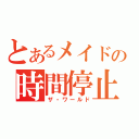 とあるメイドの時間停止（ザ・ワールド）