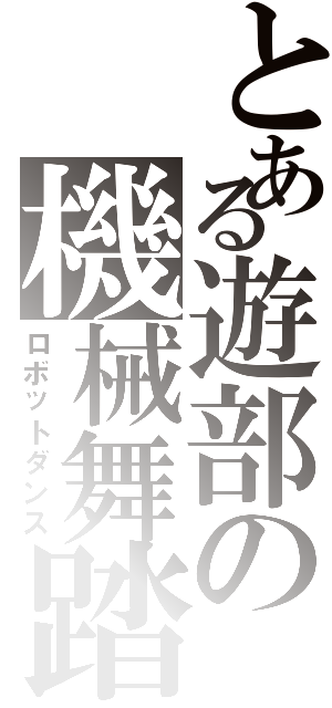 とある遊部の機械舞踏（ロボットダンス）