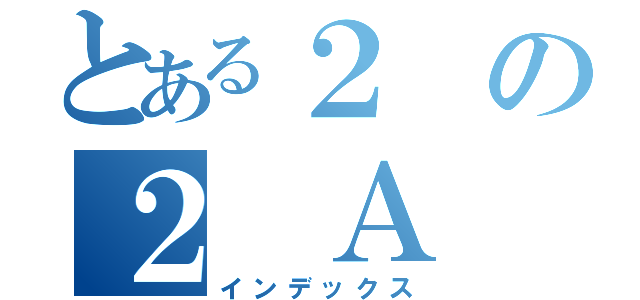 とある２の２ Ａ（インデックス）