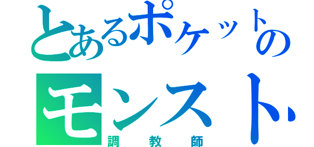 とあるポケットのモンスト（調教師）