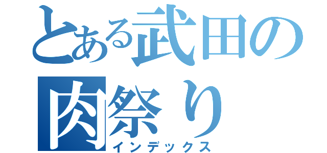 とある武田の肉祭り（インデックス）