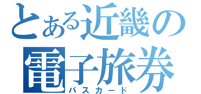 とある近畿の電子旅券（パスカード）