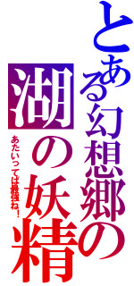 とある幻想郷の湖の妖精（あたいってば最強ね！）