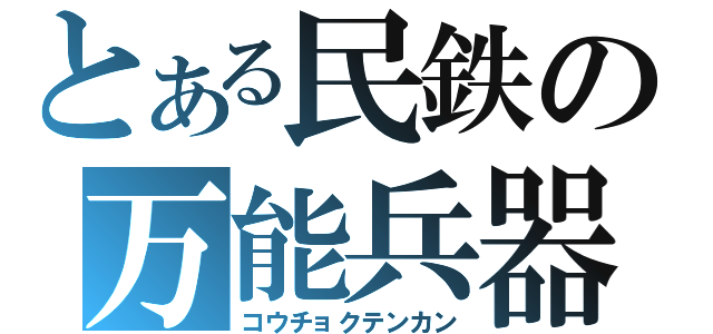 とある民鉄の万能兵器（コウチョクテンカン）