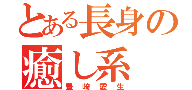 とある長身の癒し系（豊崎愛生）