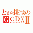 とある挑戦のＧＣＤＸⅡ（第二シーズン第二回）