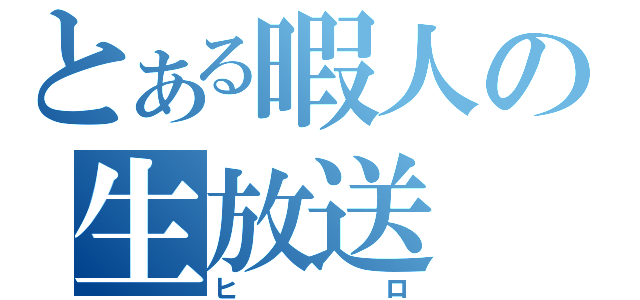 とある暇人の生放送（ヒロ）