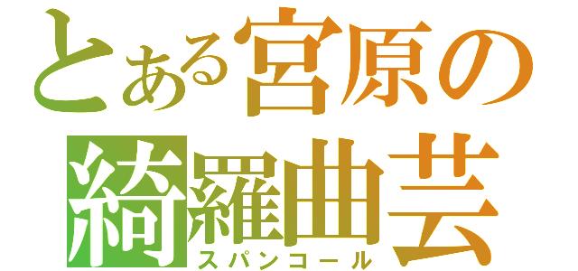 とある宮原の綺羅曲芸（スパンコール）